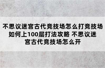 不思议迷宫古代竞技场怎么打竞技场如何上100层打法攻略 不思议迷宫古代竞技场怎么开